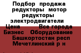 Подбор, продажа редукторы, мотор-редукторы, электродвигатели › Цена ­ 123 - Все города Бизнес » Оборудование   . Башкортостан респ.,Мечетлинский р-н